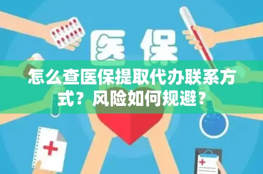 怎么查医保提取代办联系方式？风险如何规避？